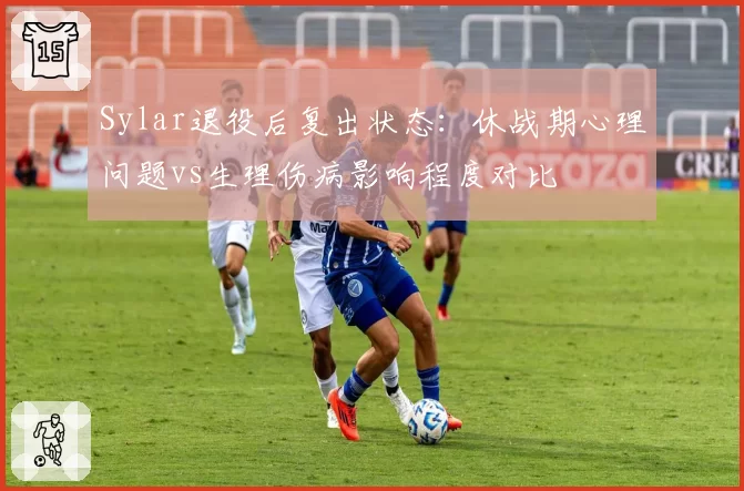 Sylar退役后复出状态:休战期心理问题vs生理伤病影响程度对比