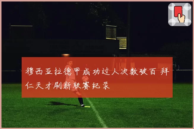 穆西亚拉德甲成功过人次数破百 拜仁天才刷新联赛纪录