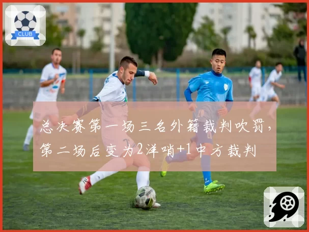 总决赛第一场三名外籍裁判吹罚,第二场后变为2洋哨+1中方裁判