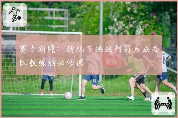 赛季前瞻：新规下挑战判罚或成各队教练组必修课