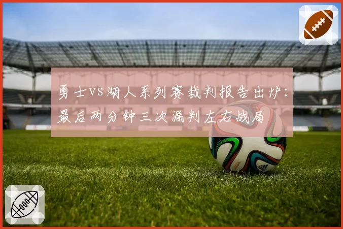 勇士vs湖人系列赛裁判报告出炉：最后两分钟三次漏判左右战局