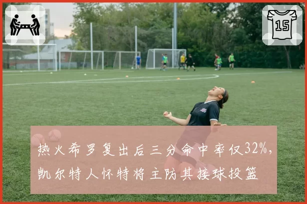 热火希罗复出后三分命中率仅32%,凯尔特人怀特将主防其接球投篮