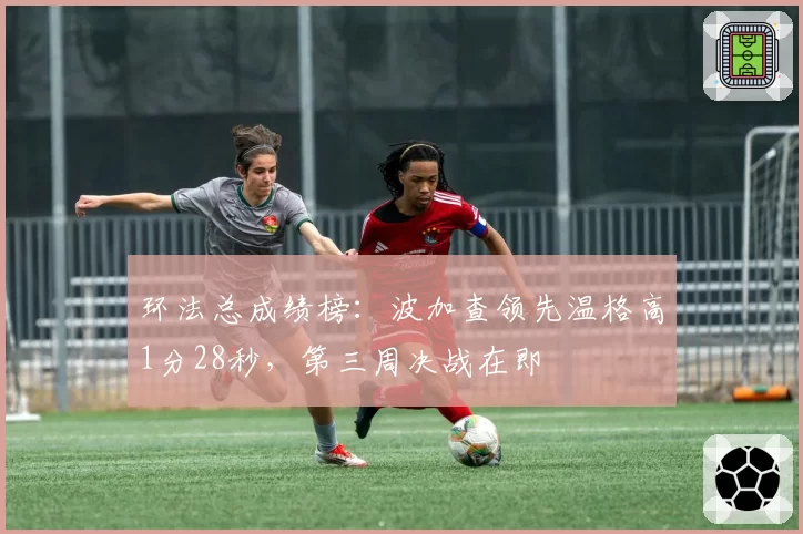 环法总成绩榜：波加查领先温格高1分28秒，第三周决战在即
