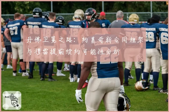 丹佛卫冕之路：约基奇新合同框架与穆雷提前续约可能性分析