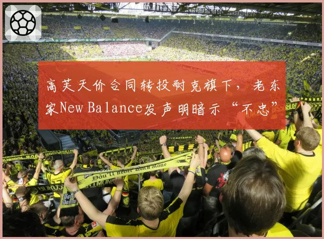 高芙天价合同转投耐克旗下，老东家New Balance发声明暗示“不忠”