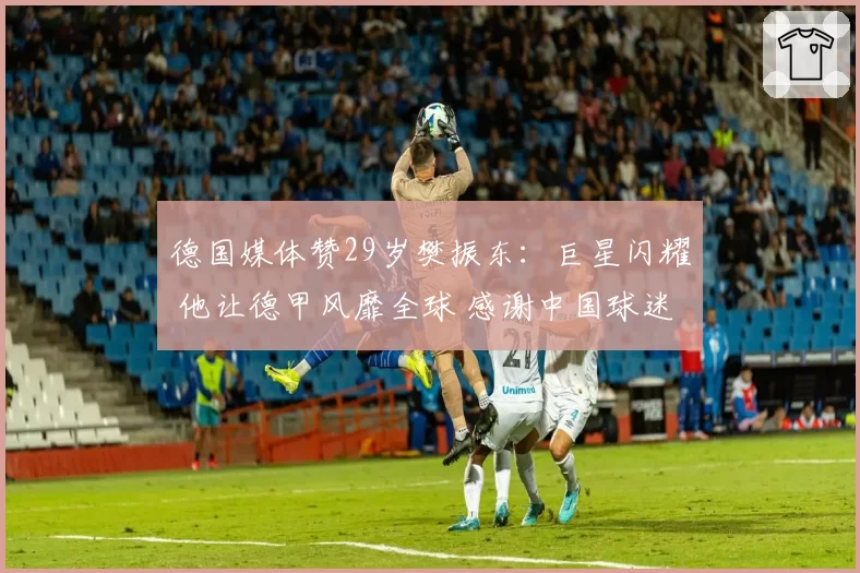 德国媒体赞29岁樊振东：巨星闪耀 他让德甲风靡全球 感谢中国球迷