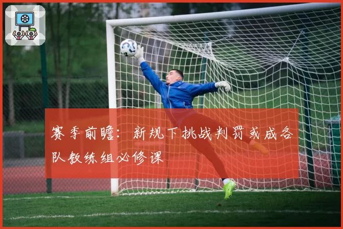 赛季前瞻：新规下挑战判罚或成各队教练组必修课