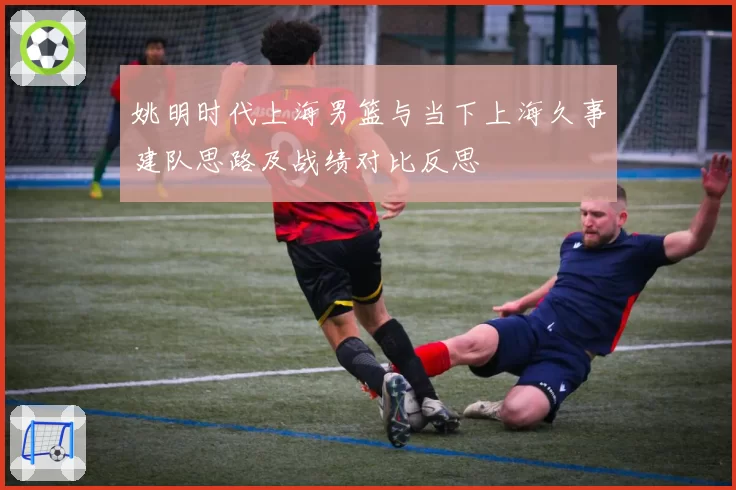 姚明时代上海男篮与当下上海久事建队思路及战绩对比反思