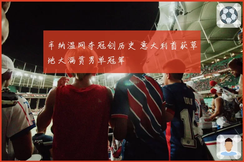 辛纳温网夺冠创历史 意大利首获草地大满贯男单冠军