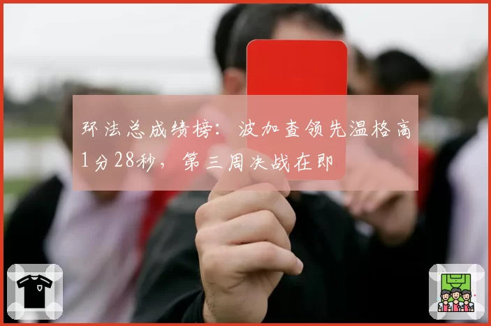 环法总成绩榜：波加查领先温格高1分28秒，第三周决战在即